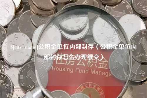 桦甸公积金单位内部封存（公积金单位内部封存怎么办理续交）