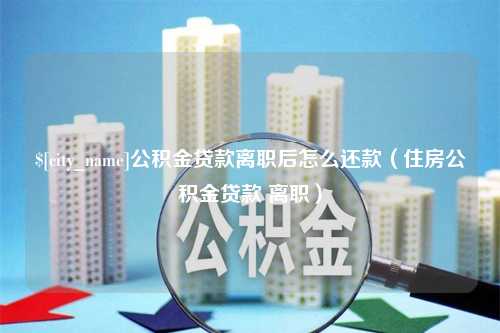 桦甸公积金贷款离职后怎么还款（住房公积金贷款 离职）